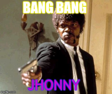 Say That Again I Dare You | BANG BANG; JHONNY | image tagged in memes,say that again i dare you | made w/ Imgflip meme maker