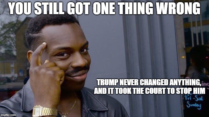 Roll Safe Think About It Meme | YOU STILL GOT ONE THING WRONG TRUMP NEVER CHANGED ANYTHING, AND IT TOOK THE COURT TO STOP HIM | image tagged in memes,roll safe think about it | made w/ Imgflip meme maker