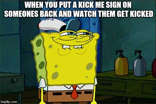 Don't You Squidward | WHEN YOU PUT A KICK ME SIGN ON SOMEONES BACK AND WATCH THEM GET KICKED | image tagged in memes,dont you squidward | made w/ Imgflip meme maker