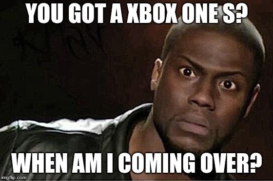 Kevin Hart | YOU GOT A XBOX ONE S? WHEN AM I COMING OVER? | image tagged in memes,kevin hart | made w/ Imgflip meme maker