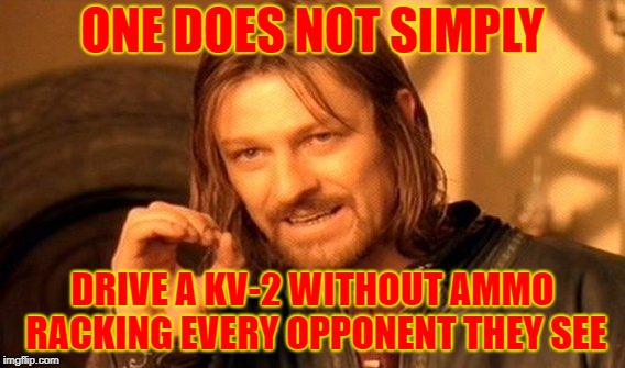 One Does Not Simply Meme | ONE DOES NOT SIMPLY; DRIVE A KV-2 WITHOUT AMMO RACKING EVERY OPPONENT THEY SEE | image tagged in memes,one does not simply | made w/ Imgflip meme maker