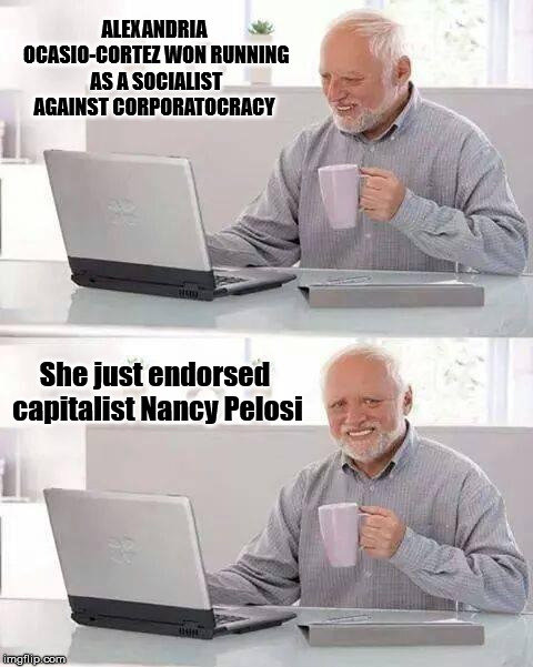 Hide the Pain Harold Meme | ALEXANDRIA OCASIO-CORTEZ WON RUNNING AS A SOCIALIST AGAINST CORPORATOCRACY; She just endorsed capitalist Nancy Pelosi | image tagged in memes,hide the pain harold,alexandria ocasio-cortez,nancy pelosi | made w/ Imgflip meme maker