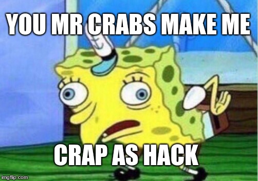 Mocking Spongebob Meme | YOU MR CRABS MAKE ME; CRAP AS HACK | image tagged in memes,mocking spongebob | made w/ Imgflip meme maker