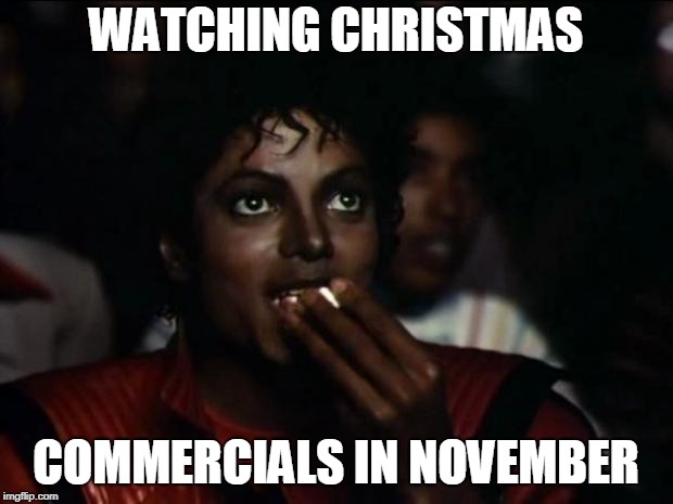 Michael Jackson Popcorn | WATCHING CHRISTMAS; COMMERCIALS IN NOVEMBER | image tagged in memes,michael jackson popcorn | made w/ Imgflip meme maker