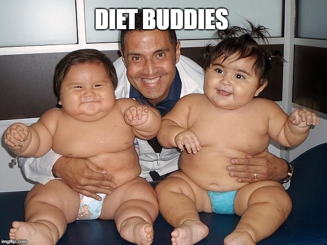 DIET BUDDIES | image tagged in diet,fat,chubby,bbw | made w/ Imgflip meme maker
