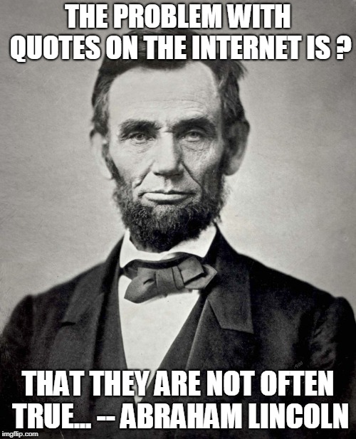 Internet Quote Problems.... | THE PROBLEM WITH QUOTES ON THE INTERNET IS ? THAT THEY ARE NOT OFTEN TRUE...
-- ABRAHAM LINCOLN | image tagged in abraham lincoln | made w/ Imgflip meme maker