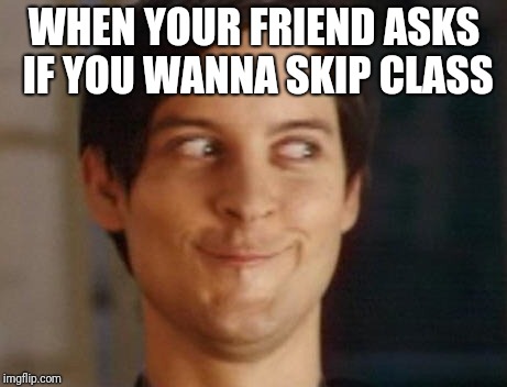Spiderman Peter Parker Meme | WHEN YOUR FRIEND ASKS IF YOU WANNA SKIP CLASS | image tagged in memes,spiderman peter parker | made w/ Imgflip meme maker