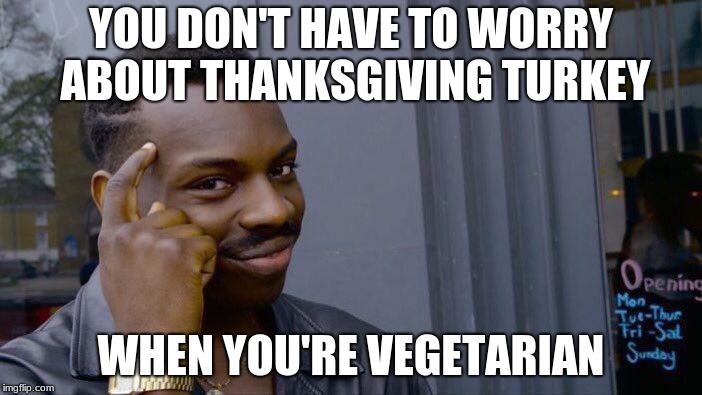 Roll Safe Think About It |  YOU DON'T HAVE TO WORRY ABOUT THANKSGIVING TURKEY; WHEN YOU'RE VEGETARIAN | image tagged in memes,roll safe think about it | made w/ Imgflip meme maker