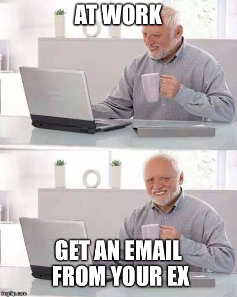 Hide the Pain Harold Meme | AT WORK; GET AN EMAIL FROM YOUR EX | image tagged in memes,hide the pain harold | made w/ Imgflip meme maker