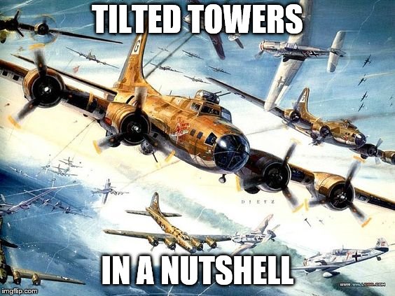 World War 2 B-17 | TILTED TOWERS; IN A NUTSHELL | image tagged in world war 2 b-17 | made w/ Imgflip meme maker