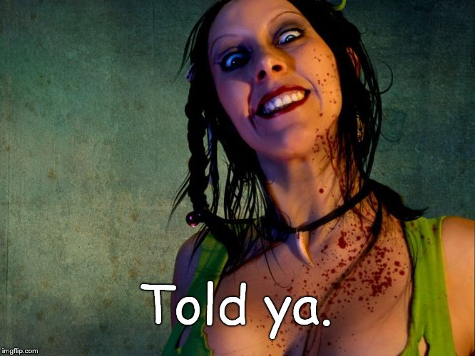 Chainsaw Sally psycho stalker,,, | Told ya. | image tagged in chainsaw sally psycho stalker | made w/ Imgflip meme maker