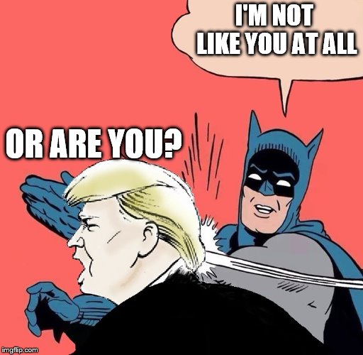Batman slaps Trump | I'M NOT LIKE YOU AT ALL; OR ARE YOU? | image tagged in batman slaps trump | made w/ Imgflip meme maker