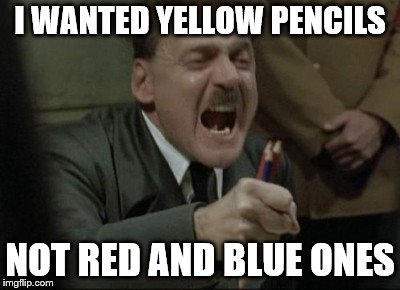 Hitler Downfall | I WANTED YELLOW PENCILS; NOT RED AND BLUE ONES | image tagged in hitler downfall | made w/ Imgflip meme maker