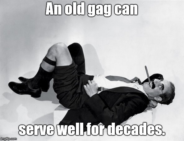 reclining Groucho | An old gag can serve well for decades. | image tagged in reclining groucho | made w/ Imgflip meme maker