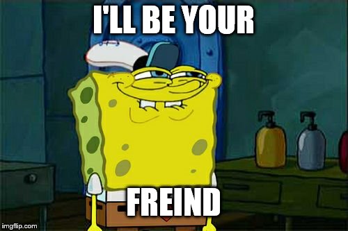 Don't You Squidward Meme | I'LL BE YOUR FREIND | image tagged in memes,dont you squidward | made w/ Imgflip meme maker