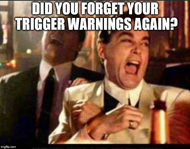 Lol good fellas  | DID YOU FORGET YOUR TRIGGER WARNINGS AGAIN? | image tagged in lol good fellas | made w/ Imgflip meme maker