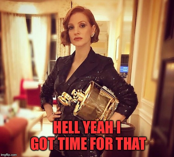 HELL YEAH I GOT TIME FOR THAT | made w/ Imgflip meme maker