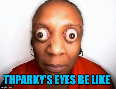 funny eyes | THPARKY’S EYES BE LIKE | image tagged in funny eyes | made w/ Imgflip meme maker