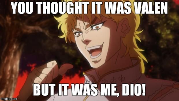 But it was me Dio | YOU THOUGHT IT WAS VALEN; BUT IT WAS ME, DIO! | image tagged in but it was me dio | made w/ Imgflip meme maker