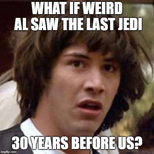 Conspiracy Keanu Meme | WHAT IF WEIRD AL SAW THE LAST JEDI 30 YEARS BEFORE US? | image tagged in memes,conspiracy keanu | made w/ Imgflip meme maker