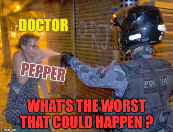 ...So misunderstood ! | DOCTOR; PEPPER; WHAT’S THE WORST THAT COULD HAPPEN ? | image tagged in pepper spray cop,company tag line | made w/ Imgflip meme maker
