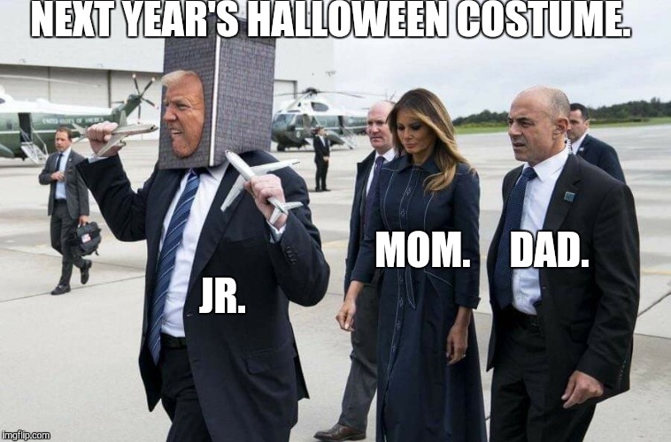 Trump | NEXT YEAR'S HALLOWEEN COSTUME. MOM.     DAD. JR. | image tagged in president trump | made w/ Imgflip meme maker