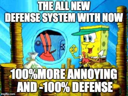 Sponge bob Killer | THE ALL NEW DEFENSE SYSTEM WITH NOW; 100%MORE ANNOYING AND -100% DEFENSE | image tagged in sponge bob killer | made w/ Imgflip meme maker