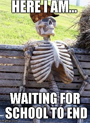 Waiting Skeleton | HERE I AM... WAITING FOR SCHOOL TO END | image tagged in memes,waiting skeleton,scumbag | made w/ Imgflip meme maker