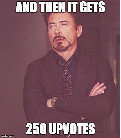 Face You Make Robert Downey Jr Meme | AND THEN IT GETS 250 UPVOTES | image tagged in memes,face you make robert downey jr | made w/ Imgflip meme maker
