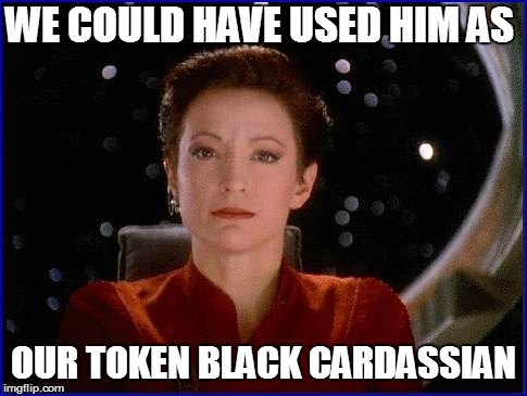 WE COULD HAVE USED HIM AS OUR TOKEN BLACK CARDASSIAN | made w/ Imgflip meme maker