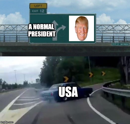 USA's desicion. | A NORMAL PRESIDENT; USA | image tagged in memes,left exit 12 off ramp,donald trump,usa,lol so funny,funny meme | made w/ Imgflip meme maker