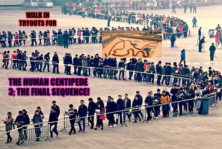 long line | WALK IN TRYOUTS FOR; THE HUMAN CENTIPEDE 3; THE FINAL SEQUENCE! | image tagged in long line | made w/ Imgflip meme maker