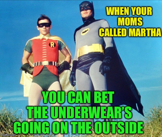 WHEN YOUR MOMS CALLED MARTHA YOU CAN BET THE UNDERWEAR’S GOING ON THE OUTSIDE | made w/ Imgflip meme maker