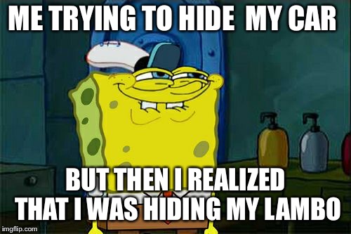 Don't You Squidward | ME TRYING TO HIDE  MY CAR; BUT THEN I REALIZED THAT I WAS HIDING MY LAMBO | image tagged in memes,dont you squidward | made w/ Imgflip meme maker