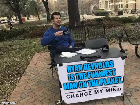 Change My Mind | RYAN REYNOLDS IS THE FUNNIEST MAN ON THE PLANET. | image tagged in change my mind | made w/ Imgflip meme maker