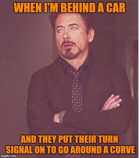 Me Driving | WHEN I'M BEHIND A CAR; AND THEY PUT THEIR TURN SIGNAL ON TO GO AROUND A CURVE | image tagged in memes,face you make robert downey jr,driver,dumb drivers,funny | made w/ Imgflip meme maker
