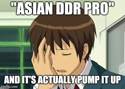 Everybody keeps mistaking Pump for DDR | "ASIAN DDR PRO"; AND IT'S ACTUALLY PUMP IT UP | image tagged in memes,kyon face palm,dance dance revolution,pump it up | made w/ Imgflip meme maker