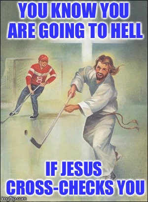 Jesus Hockey | YOU KNOW YOU ARE GOING TO HELL; IF JESUS CROSS-CHECKS YOU | image tagged in jesus hockey,memes,hockey | made w/ Imgflip meme maker