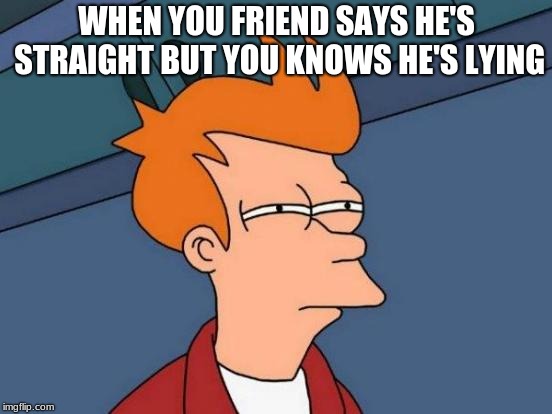 Futurama Fry Meme | WHEN YOU FRIEND SAYS HE'S STRAIGHT BUT YOU KNOWS HE'S LYING | image tagged in memes,futurama fry | made w/ Imgflip meme maker