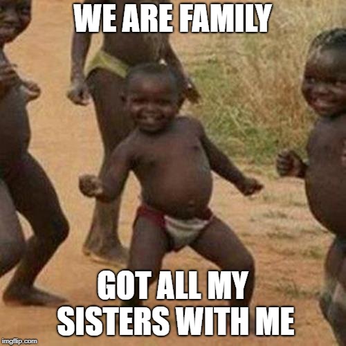 Third World Success Kid Meme | WE ARE FAMILY GOT ALL MY SISTERS WITH ME | image tagged in memes,third world success kid | made w/ Imgflip meme maker