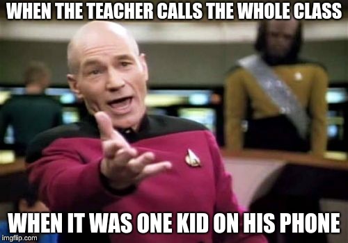 Picard Wtf | WHEN THE TEACHER CALLS THE WHOLE CLASS; WHEN IT WAS ONE KID ON HIS PHONE | image tagged in memes,picard wtf | made w/ Imgflip meme maker