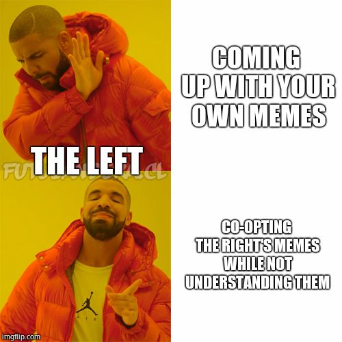 Drake Hotline Bling Meme | COMING UP WITH YOUR OWN MEMES CO-OPTING THE RIGHT'S MEMES WHILE NOT UNDERSTANDING THEM THE LEFT | image tagged in drake | made w/ Imgflip meme maker