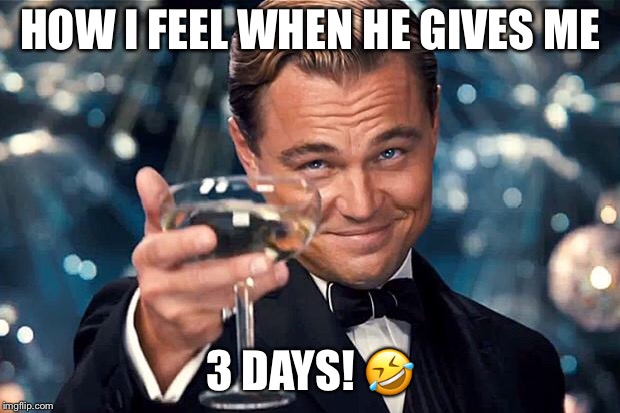 Happy Birthday | HOW I FEEL WHEN HE GIVES ME; 3 DAYS! 🤣 | image tagged in happy birthday | made w/ Imgflip meme maker