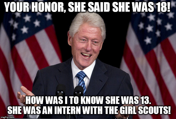 Bill Clinton | YOUR HONOR, SHE SAID SHE WAS 18! HOW WAS I TO KNOW SHE WAS 13. SHE WAS AN INTERN WITH THE GIRL SCOUTS! | image tagged in bill clinton | made w/ Imgflip meme maker