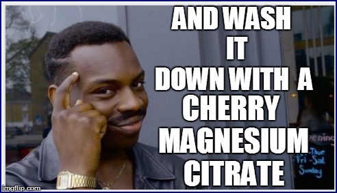 AND WASH  IT DOWN WITH  A CHERRY MAGNESIUM CITRATE | made w/ Imgflip meme maker