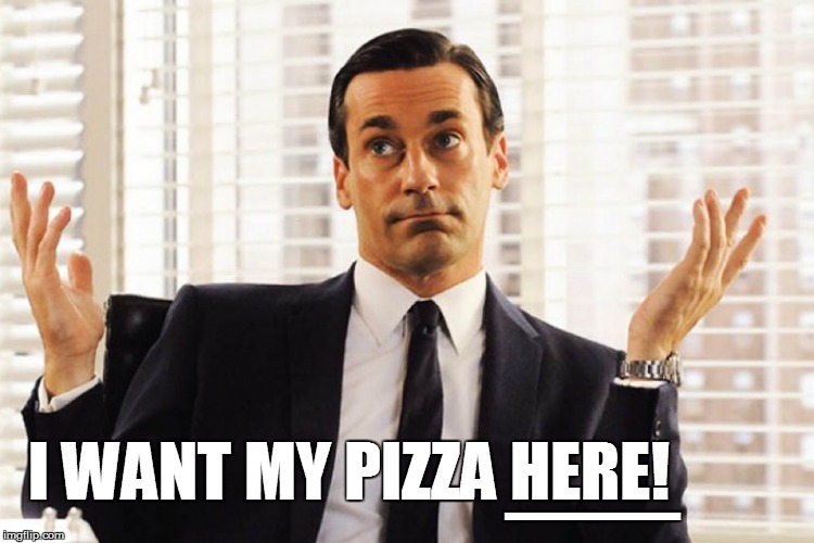 __ I WANT MY PIZZA HERE! | made w/ Imgflip meme maker