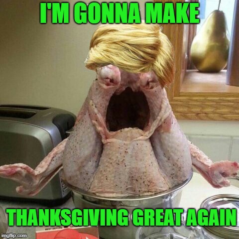 Happy Thanksgiving to all my Peeps!!! I hope everyone has a Great Holiday!!!  | I'M GONNA MAKE; THANKSGIVING GREAT AGAIN | image tagged in trump turkey,memes,thanksgiving,turkey,funny,happy thanksgiving | made w/ Imgflip meme maker