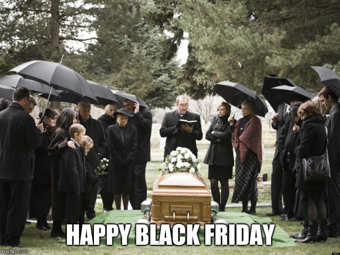 someones been trampled | HAPPY BLACK FRIDAY | image tagged in funeral | made w/ Imgflip meme maker