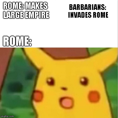 Surprised Pikachu Meme | ROME: MAKES LARGE EMPIRE; BARBARIANS: INVADES ROME; ROME: | image tagged in memes,surprised pikachu | made w/ Imgflip meme maker