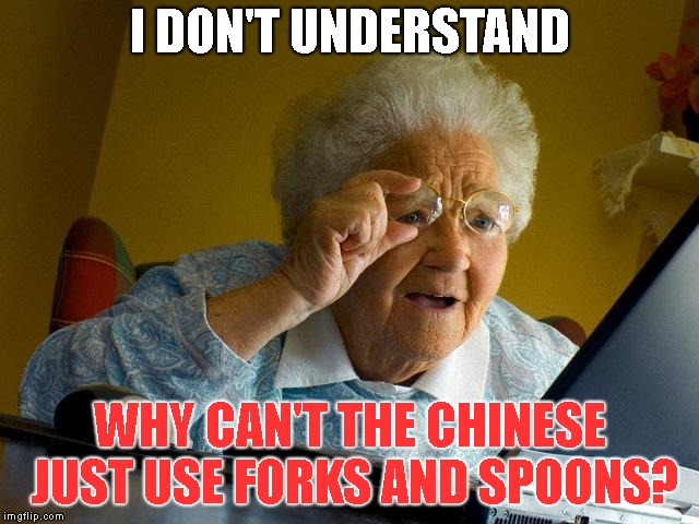 Grandma Finds The Internet Meme | I DON'T UNDERSTAND; WHY CAN'T THE CHINESE JUST USE FORKS AND SPOONS? | image tagged in memes,grandma finds the internet | made w/ Imgflip meme maker